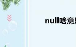 null啥意思（null）