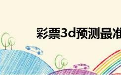 彩票3d预测最准软件（彩票3d）