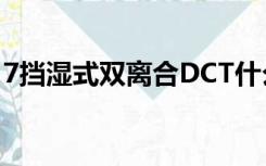 7挡湿式双离合DCT什么意思（dct什么意思）