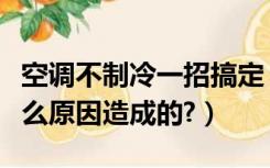 空调不制冷一招搞定（空调制冷效果不好是什么原因造成的?）