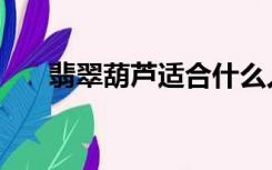 翡翠葫芦适合什么人佩戴（翡翠葫芦）