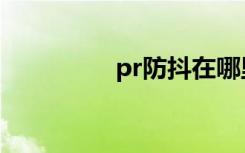 pr防抖在哪里（pr防抖）