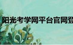 阳光考学网平台官网登录入口（阳光考学网）