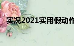 实况2021实用假动作（实况2011假动作）