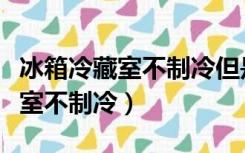 冰箱冷藏室不制冷但是冷冻室制冷（冰箱冷藏室不制冷）