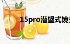 15pro潜望式镜头（潜望式镜头）