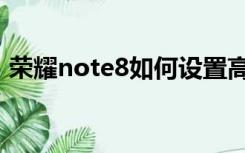 荣耀note8如何设置高清通话（荣耀note8）