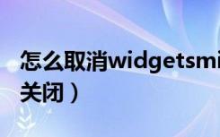 怎么取消widgetsmith的下缀（widget怎么关闭）