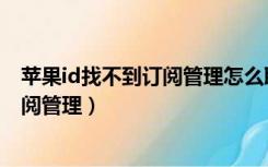 苹果id找不到订阅管理怎么取消腾讯会员（苹果id找不到订阅管理）