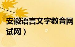 安徽语言文字教育网（安徽省语言文字培训测试网）