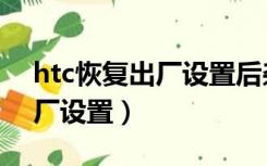 htc恢复出厂设置后杂设置网络（htc恢复出厂设置）