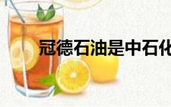 冠德石油是中石化的吗（冠德石油）