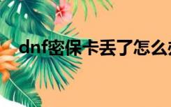 dnf密保卡丢了怎么办（dnf密保卡领取）