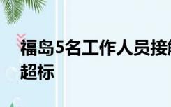 福岛5名工作人员接触到核污染水，2人辐射超标