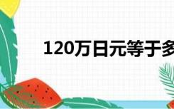 120万日元等于多少人民币（120）