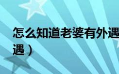 怎么知道老婆有外遇了?（怎么知道老婆有外遇）