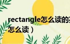 rectangle怎么读的英语怎么读（rectangle怎么读）