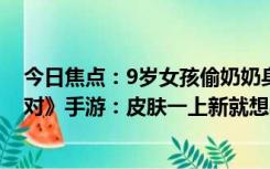 今日焦点：9岁女孩偷奶奶身份证 2个月充17万玩《蛋仔派对》手游：皮肤一上新就想买