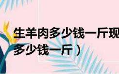 生羊肉多少钱一斤现在市场价2022（生羊肉多少钱一斤）