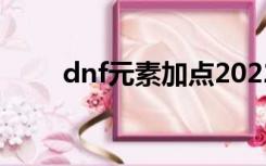 dnf元素加点2022（dnf元素加点）