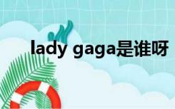 lady gaga是谁呀（Lady Gaga是谁）