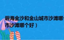 碧海金沙和金山城市沙滩哪个好玩一点（碧海金沙和金山城市沙滩哪个好）