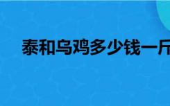 泰和乌鸡多少钱一斤（乌鸡多少钱一斤）