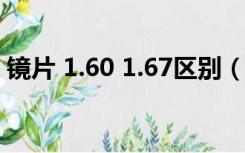 镜片 1.60 1.67区别（镜片1 60和1 67区别）