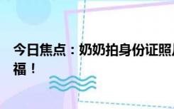 今日焦点：奶奶拍身份证照片全家都入镜了：镜头拍下了幸福！