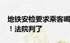地铁安检要求乘客喝自带水，被索赔4.8万元！法院判了