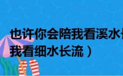 也许你会陪我看溪水长流的意思（也许你会陪我看细水长流）