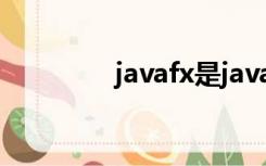 javafx是java吗（javafx）