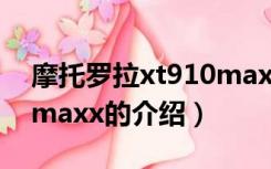 摩托罗拉xt910maxx（关于摩托罗拉xt910maxx的介绍）