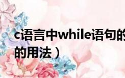 c语言中while语句的用法（c语言while语句的用法）