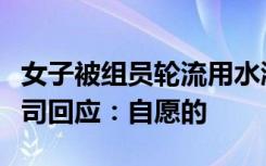 女子被组员轮流用水淋头，多人捂嘴流泪，公司回应：自愿的