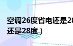 空调26度省电还是28度省钱（空调26度省电还是28度）