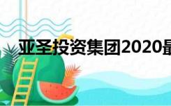 亚圣投资集团2020最新消息（亚圣投资）