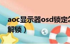 aoc显示器osd锁定怎么解锁（osd锁定怎么解锁）