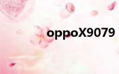 oppoX9079（oppox907）