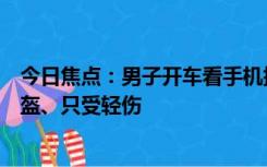 今日焦点：男子开车看手机撞人下车发现是亲妈：幸好戴头盔、只受轻伤