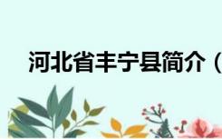 河北省丰宁县简介（丰宁县属于哪个市）