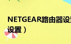 NETGEAR路由器设置wifi（netgear路由器设置）