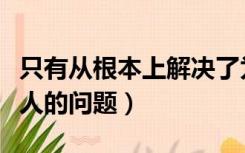 只有从根本上解决了为什么人的问题（为什么人的问题）