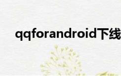 qqforandroid下线是什么意思（qqfo）