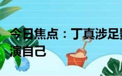 今日焦点：丁真涉足影视圈参演首部电影：饰演自己