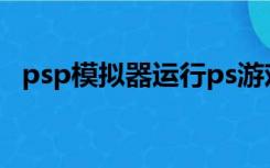 psp模拟器运行ps游戏（pc用psp模拟器）