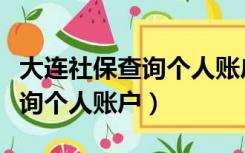 大连社保查询个人账户明细查询（大连社保查询个人账户）