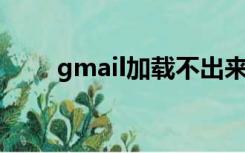 gmail加载不出来（gmail 打不开）