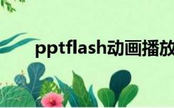 pptflash动画播放不了（ppt flash）