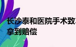 长沙泰和医院手术致34人伤残后续：9名患者拿到赔偿